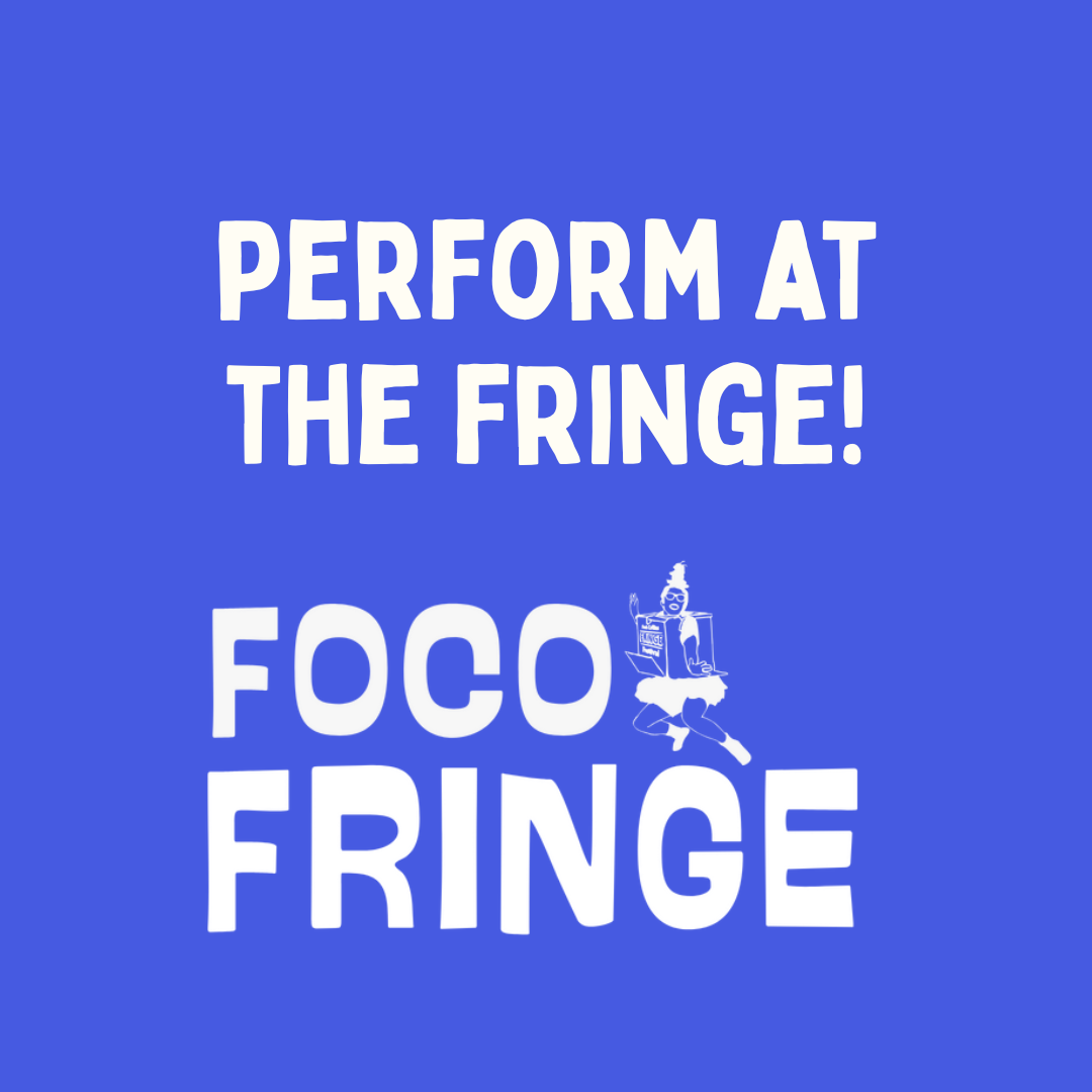 A graphic with a fun font and blue background that says: Perform at the Fringe! followed by the FoCo fringe logo.